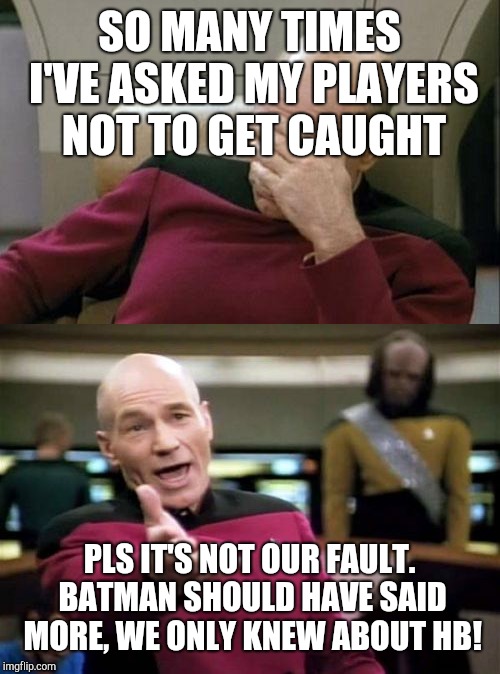 SO MANY TIMES I'VE ASKED MY PLAYERS NOT TO GET CAUGHT; PLS IT'S NOT OUR FAULT. BATMAN SHOULD HAVE SAID MORE, WE ONLY KNEW ABOUT HB! | image tagged in memes,picard wtf,captain picard facepalm | made w/ Imgflip meme maker