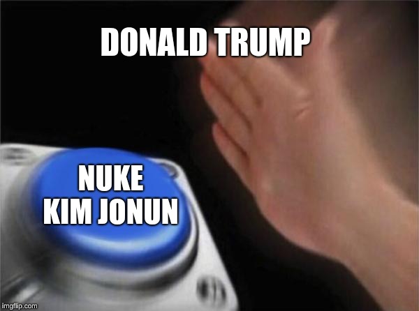 Blank Nut Button Meme | DONALD TRUMP; NUKE KIM JONUN | image tagged in memes,blank nut button | made w/ Imgflip meme maker