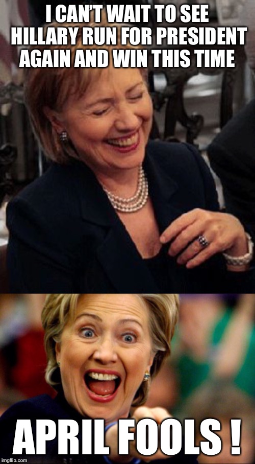 Bad Pun Hillary | I CAN’T WAIT TO SEE HILLARY RUN FOR PRESIDENT AGAIN AND WIN THIS TIME; APRIL FOOLS ! | image tagged in bad pun hillary,april fools,politics,political meme | made w/ Imgflip meme maker