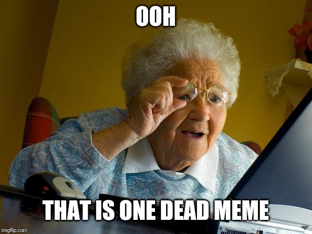Grandma Finds The Internet |  OOH; THAT IS ONE DEAD MEME | image tagged in memes,grandma finds the internet | made w/ Imgflip meme maker