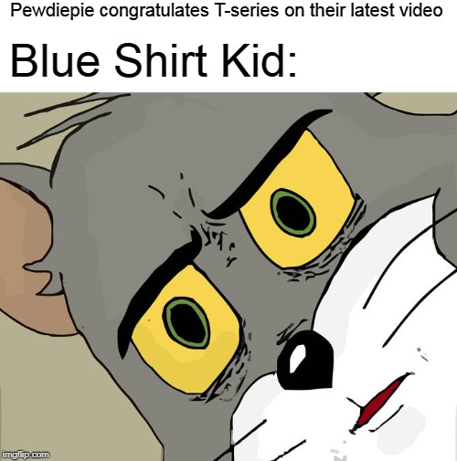Unsettled Tom | Pewdiepie congratulates T-series on their latest video; Blue Shirt Kid: | image tagged in memes,unsettled tom | made w/ Imgflip meme maker