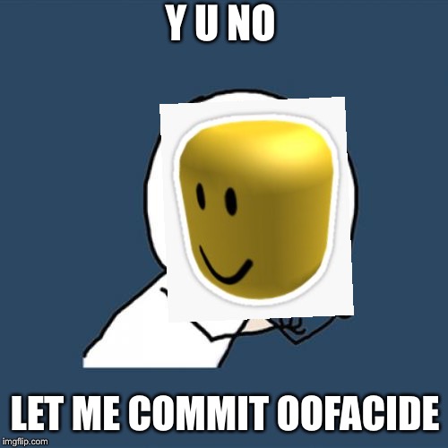 Y U No Meme | Y U NO; LET ME COMMIT OOFACIDE | image tagged in memes,y u no | made w/ Imgflip meme maker