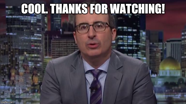 John Oliver Cool | COOL. THANKS FOR WATCHING! | image tagged in john oliver cool | made w/ Imgflip meme maker