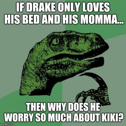 Philosoraptor Meme | IF DRAKE ONLY LOVES HIS BED AND HIS MOMMA... THEN WHY DOES HE WORRY SO MUCH ABOUT KIKI? | image tagged in memes,philosoraptor | made w/ Imgflip meme maker