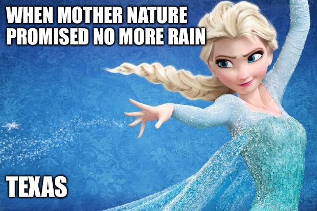 Frozen | WHEN MOTHER NATURE PROMISED NO MORE RAIN; TEXAS | image tagged in frozen | made w/ Imgflip meme maker