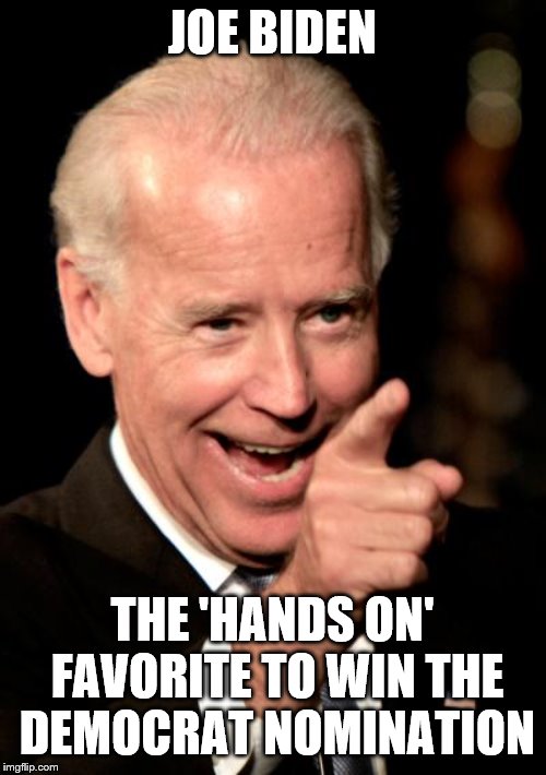 Smilin Biden | JOE BIDEN; THE 'HANDS ON' FAVORITE TO WIN THE DEMOCRAT NOMINATION | image tagged in memes,smilin biden | made w/ Imgflip meme maker