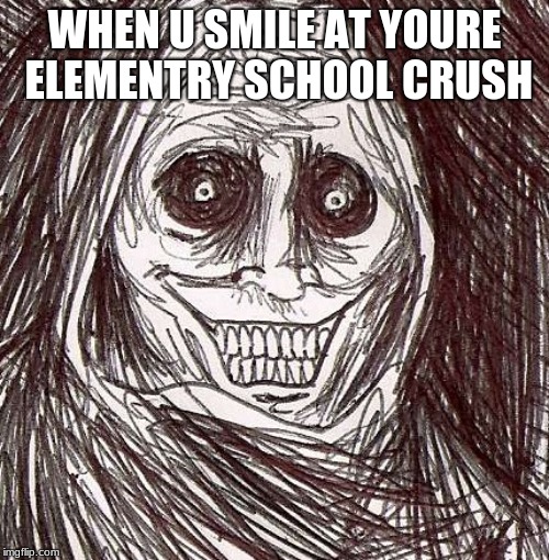 Unwanted House Guest | WHEN U SMILE AT YOURE ELEMENTRY SCHOOL CRUSH | image tagged in memes,unwanted house guest | made w/ Imgflip meme maker