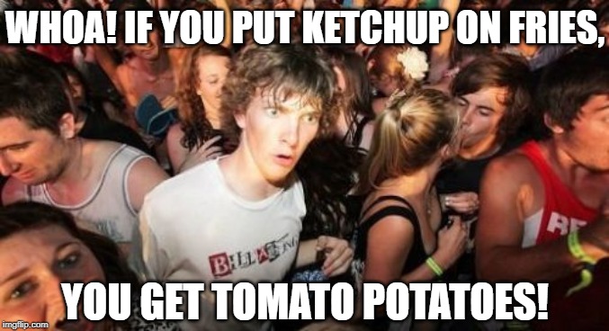 Yes, I watch Jablinski | WHOA! IF YOU PUT KETCHUP ON FRIES, YOU GET TOMATO POTATOES! | image tagged in memes,sudden clarity clarence | made w/ Imgflip meme maker