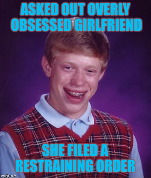Bad Luck Brian Meme | ASKED OUT OVERLY OBSESSED GIRLFRIEND; SHE FILED A RESTRAINING ORDER | image tagged in memes,bad luck brian | made w/ Imgflip meme maker