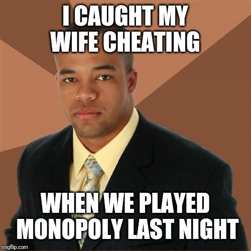 Successful Black Man Meme | I CAUGHT MY WIFE CHEATING; WHEN WE PLAYED MONOPOLY LAST NIGHT | image tagged in memes,successful black man | made w/ Imgflip meme maker