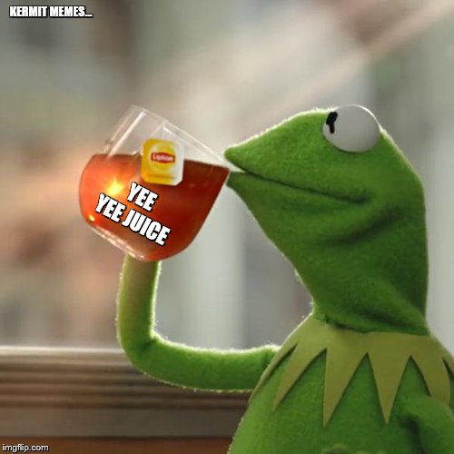 But That's None Of My Business | KERMIT MEMES... YEE YEE JUICE | image tagged in memes,but thats none of my business,kermit the frog | made w/ Imgflip meme maker