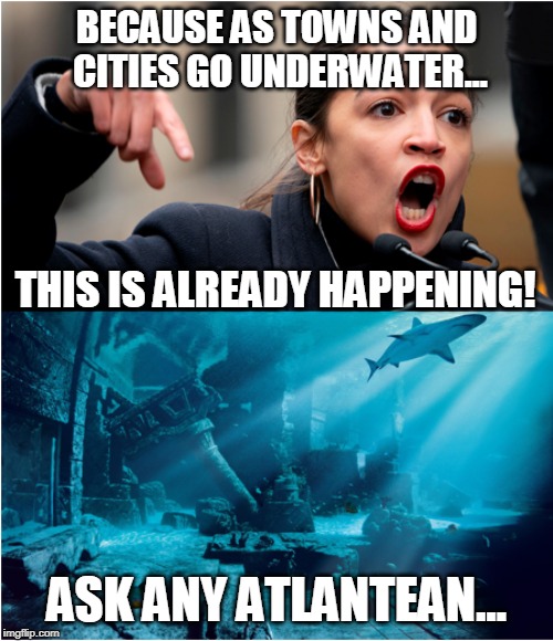 We don't want to end up like Atlantis! | BECAUSE AS TOWNS AND CITIES GO UNDERWATER... THIS IS ALREADY HAPPENING! ASK ANY ATLANTEAN... | image tagged in memes,psycho aoc,dummy aoc,fear monger | made w/ Imgflip meme maker