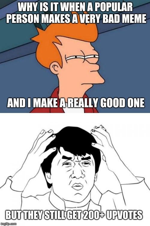 WHY IS IT WHEN A POPULAR PERSON MAKES A VERY BAD MEME; AND I MAKE A REALLY GOOD ONE; BUT THEY STILL GET 200+ UPVOTES | image tagged in memes,futurama fry,jackie chan wtf | made w/ Imgflip meme maker