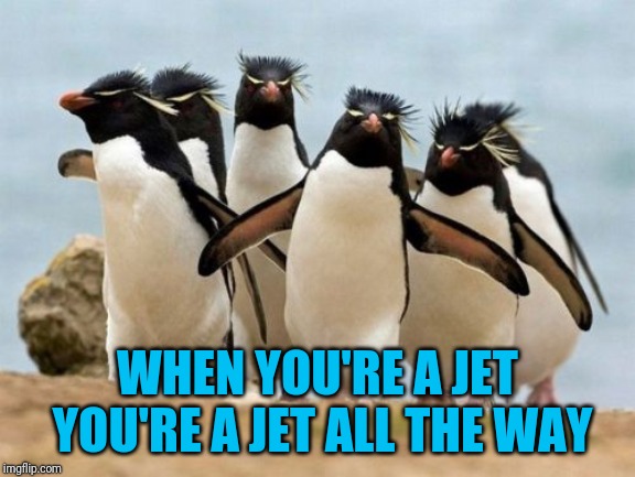 South Side Story | WHEN YOU'RE A JET YOU'RE A JET ALL THE WAY | image tagged in memes,penguin gang | made w/ Imgflip meme maker