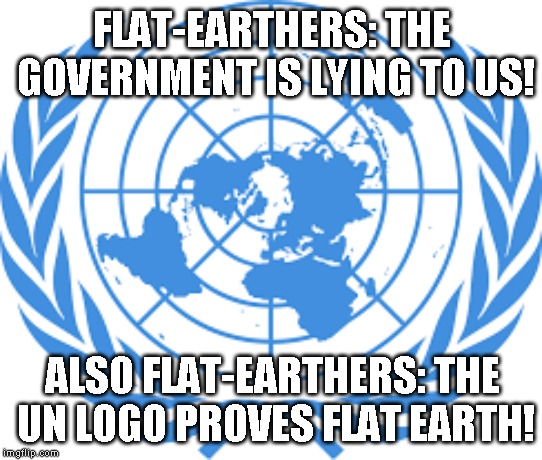 Flat-Earthers' Nonsense | FLAT-EARTHERS: THE GOVERNMENT IS LYING TO US! ALSO FLAT-EARTHERS: THE UN LOGO PROVES FLAT EARTH! | image tagged in flat earth,flat earthers,united nations | made w/ Imgflip meme maker