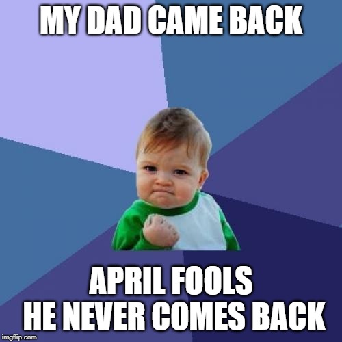 Success Kid Meme | MY DAD CAME BACK; APRIL FOOLS HE NEVER COMES BACK | image tagged in memes,success kid | made w/ Imgflip meme maker
