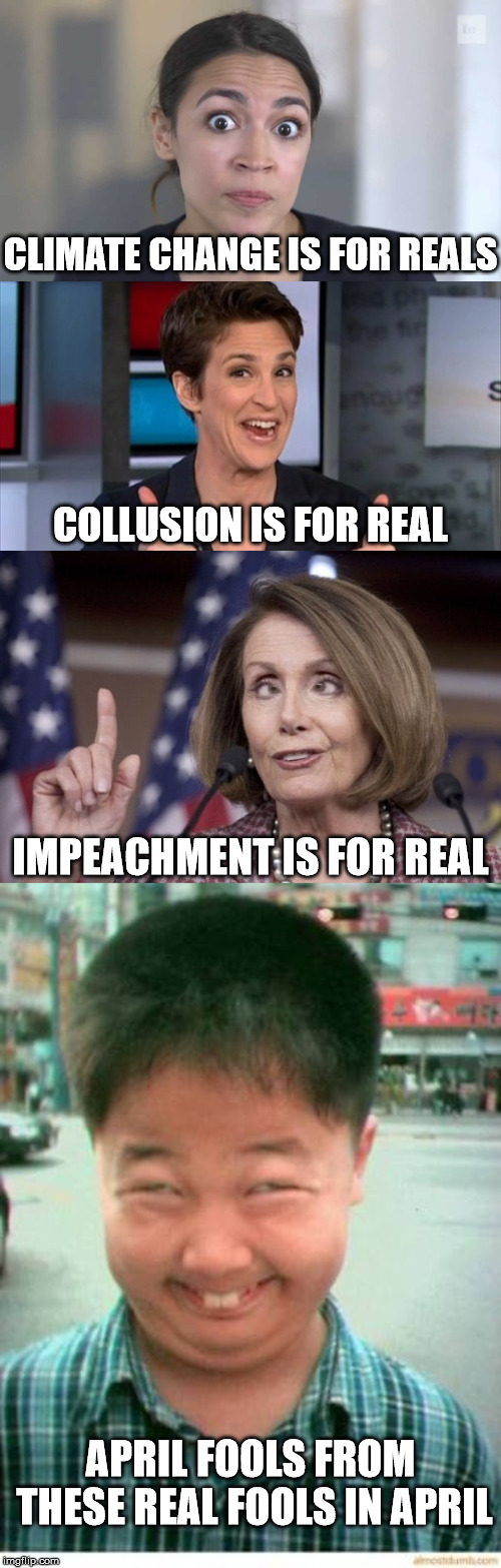 CLIMATE CHANGE IS FOR REALS; COLLUSION IS FOR REAL; IMPEACHMENT IS FOR REAL; APRIL FOOLS FROM THESE REAL FOOLS IN APRIL | image tagged in april fools,rachel maddow,nancy pelosi,crazy alexandria ocasio-cortez | made w/ Imgflip meme maker