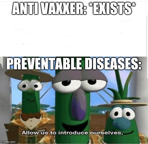 Anti Vaxxer memes are on the rise! Invest now! | ANTI VAXXER: *EXISTS*; PREVENTABLE DISEASES: | image tagged in veggietales,allow us to introduce ourselves,anti vax,disease | made w/ Imgflip meme maker