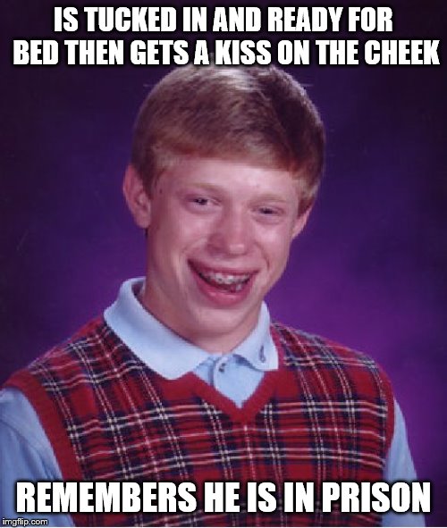 Bad Luck Brian Meme | IS TUCKED IN AND READY FOR BED THEN GETS A KISS ON THE CHEEK; REMEMBERS HE IS IN PRISON | image tagged in memes,bad luck brian | made w/ Imgflip meme maker