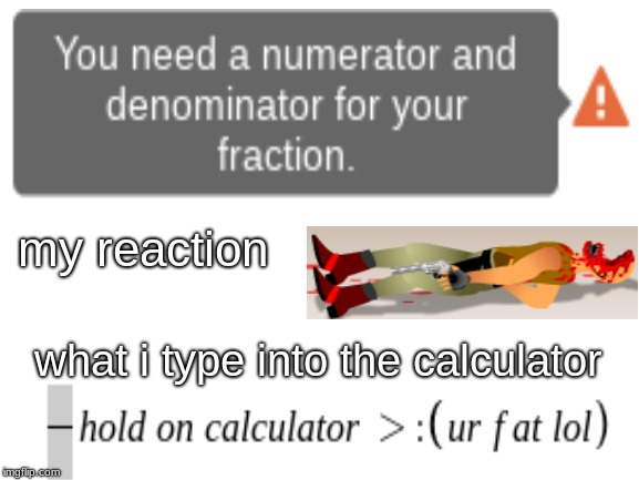 Blank White Template | my reaction; what i type into the calculator | image tagged in blank white template | made w/ Imgflip meme maker