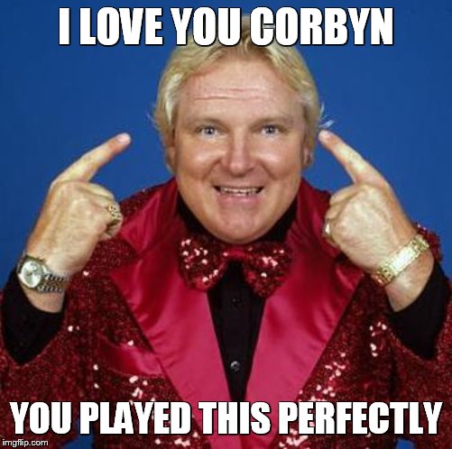 bobby heenan | I LOVE YOU CORBYN; YOU PLAYED THIS PERFECTLY | image tagged in bobby heenan | made w/ Imgflip meme maker