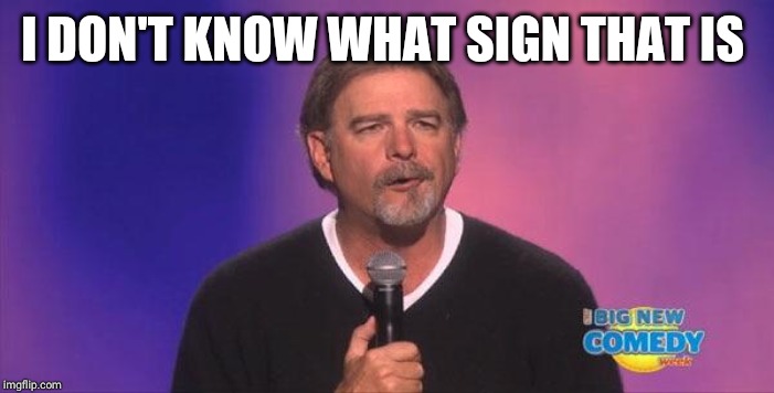 Bill engvall | I DON'T KNOW WHAT SIGN THAT IS | image tagged in bill engvall | made w/ Imgflip meme maker