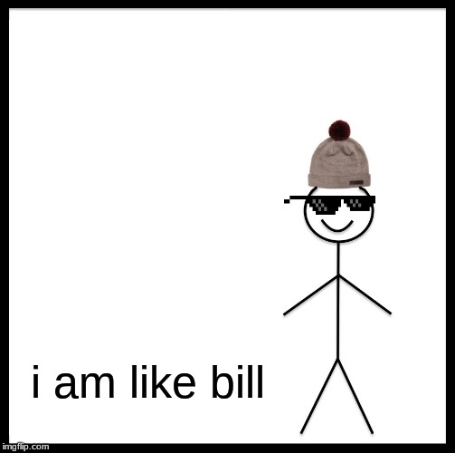 Be Like Bill |  i am like bill | image tagged in memes,be like bill | made w/ Imgflip meme maker