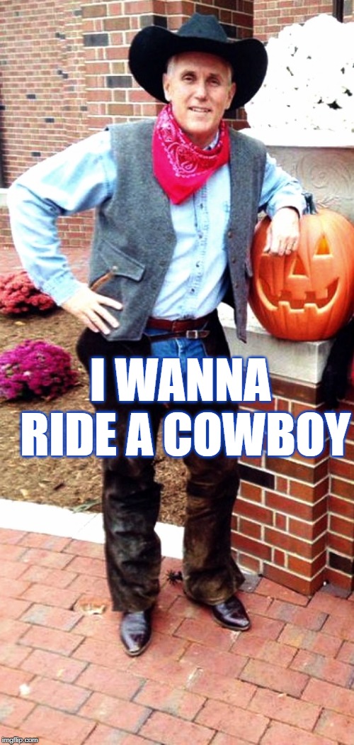 Mike Pence - I wanna ride a cowboy | I WANNA RIDE A COWBOY | image tagged in mike pence,cowboy,mike pence vp,pumpkin,halloween | made w/ Imgflip meme maker