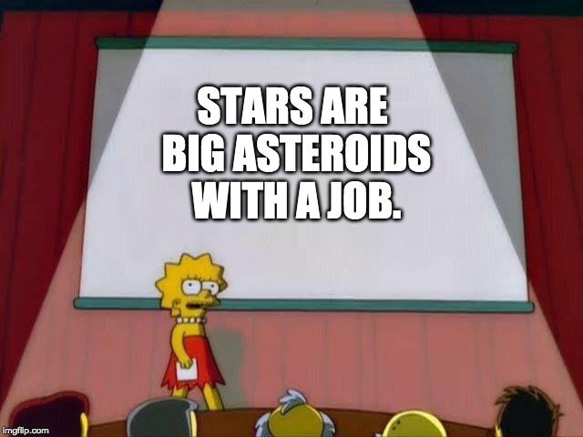 Lisa Simpson's Presentation | STARS ARE BIG ASTEROIDS WITH A JOB. | image tagged in lisa simpson's presentation | made w/ Imgflip meme maker