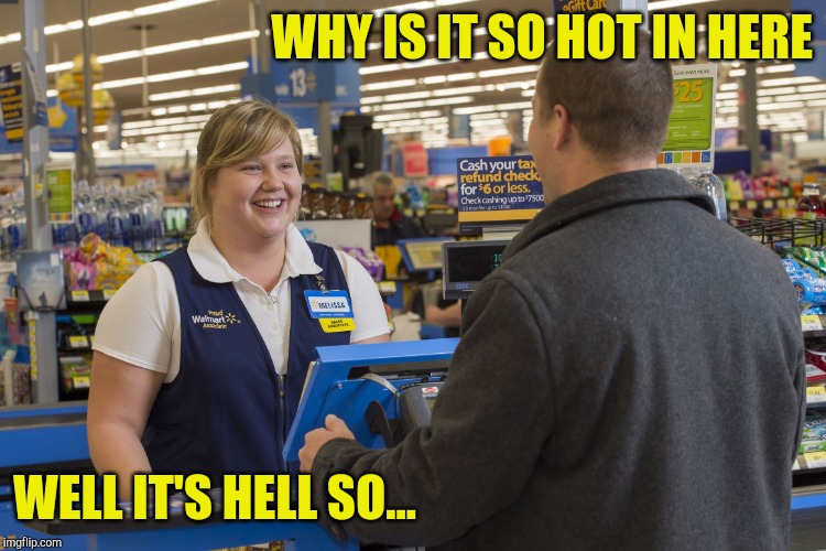 Walmart Checkout Lady | WHY IS IT SO HOT IN HERE; WELL IT'S HELL SO... | image tagged in walmart checkout lady | made w/ Imgflip meme maker