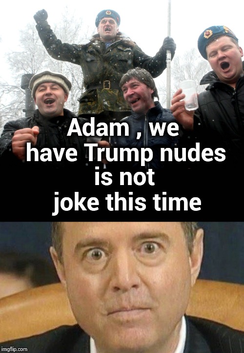 Dumb enough to use his home phone |  Adam , we have Trump nudes; is not joke this time | image tagged in adam schiff weird eyes,drunk russians,spoof,collusion,believe in something,nevertrump | made w/ Imgflip meme maker