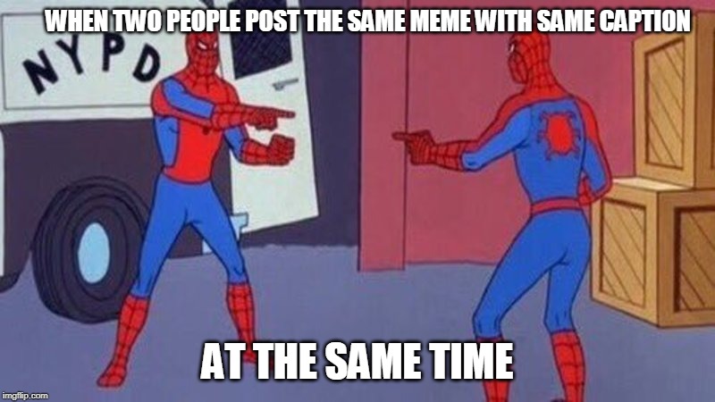 spiderman pointing at spiderman | WHEN TWO PEOPLE POST THE SAME MEME WITH SAME CAPTION; AT THE SAME TIME | image tagged in spiderman pointing at spiderman | made w/ Imgflip meme maker