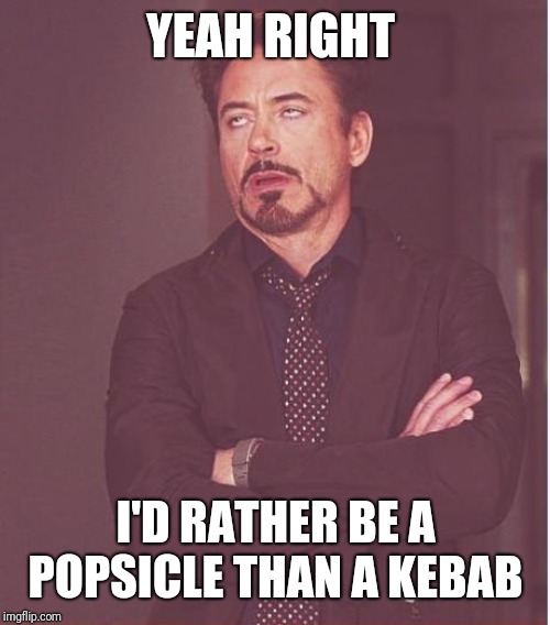Face You Make Robert Downey Jr Meme | YEAH RIGHT I'D RATHER BE A POPSICLE THAN A KEBAB | image tagged in memes,face you make robert downey jr | made w/ Imgflip meme maker