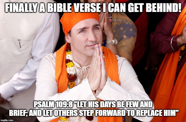FINALLY A BIBLE VERSE I CAN GET BEHIND! PSALM 109:8 "LET HIS DAYS BE FEW AND BRIEF; AND LET OTHERS STEP FORWARD TO REPLACE HIM" | image tagged in trudeau prayer | made w/ Imgflip meme maker