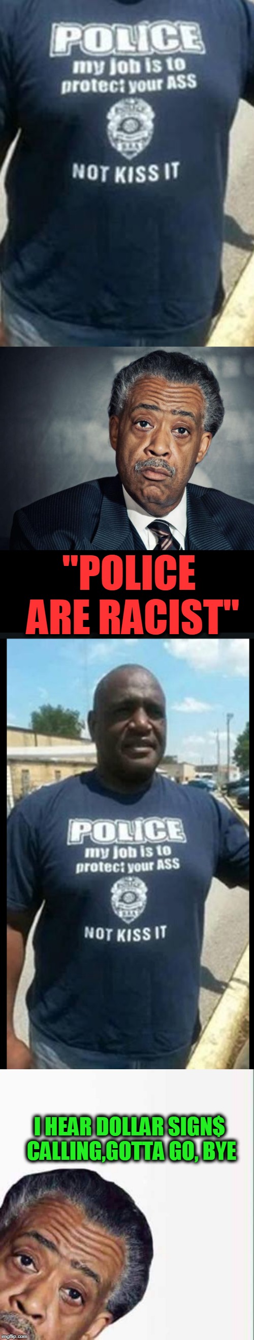 "POLICE ARE RACIST"; I HEAR DOLLAR SIGN$ CALLING,GOTTA GO, BYE | image tagged in al sharpton racist,al sharpton | made w/ Imgflip meme maker