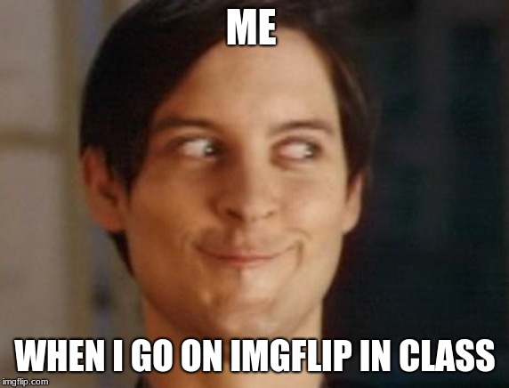 Spiderman Peter Parker Meme | ME; WHEN I GO ON IMGFLIP IN CLASS | image tagged in memes,spiderman peter parker | made w/ Imgflip meme maker