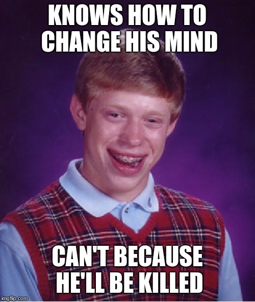 Bad Luck Brian Meme | KNOWS HOW TO CHANGE HIS MIND CAN'T BECAUSE HE'LL BE KILLED | image tagged in memes,bad luck brian | made w/ Imgflip meme maker