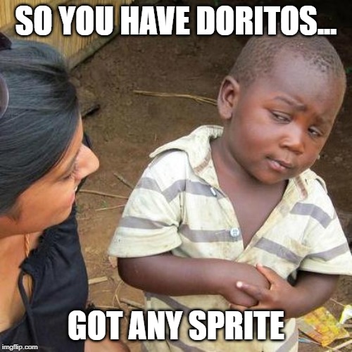 Third World Skeptical Kid | SO YOU HAVE DORITOS... GOT ANY SPRITE | image tagged in memes,third world skeptical kid | made w/ Imgflip meme maker