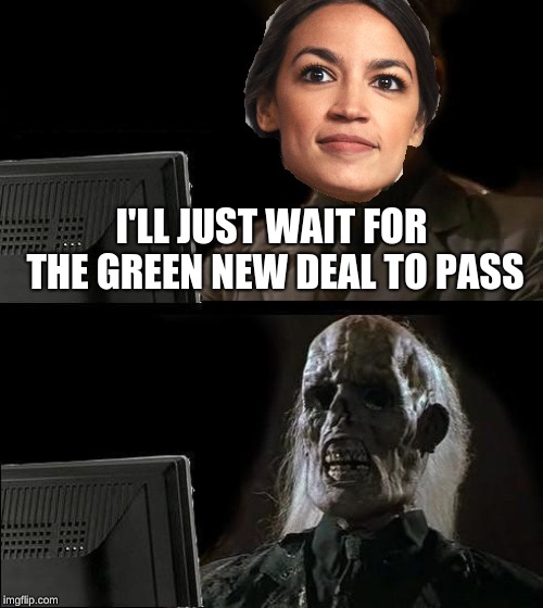 The Green New Deal Shall Not Pass! | I'LL JUST WAIT FOR THE GREEN NEW DEAL TO PASS | image tagged in ill just wait here,alexandria ocasio-cortez,aoc,you shall not pass | made w/ Imgflip meme maker