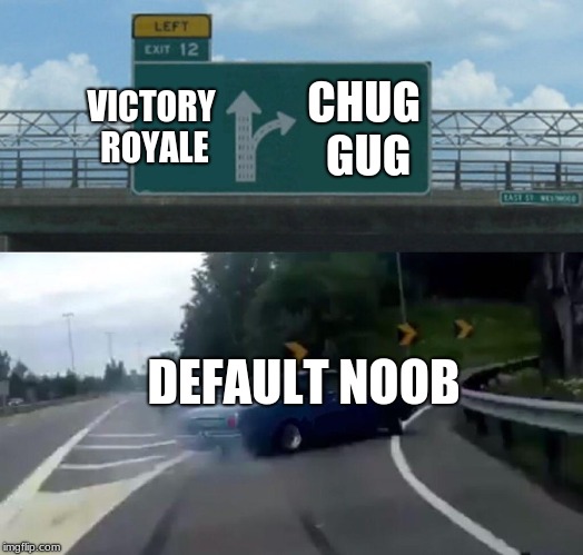 Left Exit 12 Off Ramp | VICTORY ROYALE; CHUG GUG; DEFAULT NOOB | image tagged in memes,left exit 12 off ramp | made w/ Imgflip meme maker