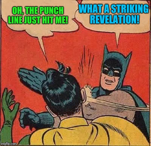 Batman Slapping Robin Meme | OH, THE PUNCH LINE JUST HIT ME! WHAT A STRIKING REVELATION! | image tagged in memes,batman slapping robin | made w/ Imgflip meme maker