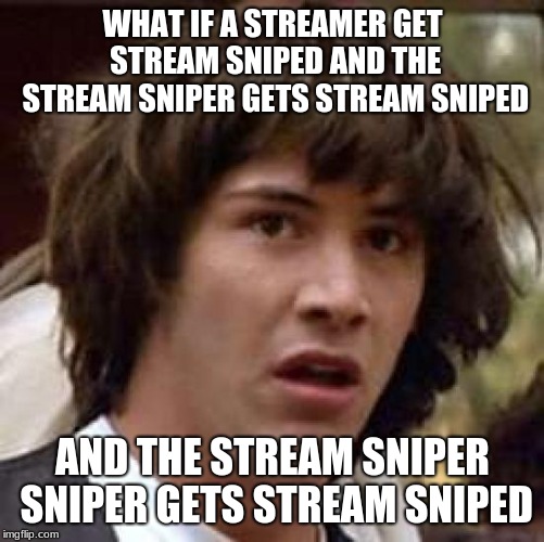 Conspiracy Keanu | WHAT IF A STREAMER GET STREAM SNIPED AND THE STREAM SNIPER GETS STREAM SNIPED; AND THE STREAM SNIPER SNIPER GETS STREAM SNIPED | image tagged in memes,conspiracy keanu | made w/ Imgflip meme maker