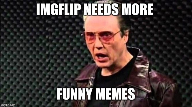 Christopher Walken Cowbell | IMGFLIP NEEDS MORE; FUNNY MEMES | image tagged in christopher walken cowbell | made w/ Imgflip meme maker