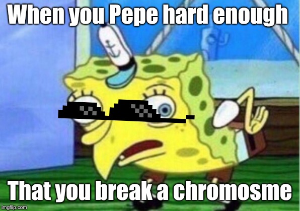 Mocking Spongebob | When you Pepe hard enough; That you break a chromosme | image tagged in memes,mocking spongebob | made w/ Imgflip meme maker