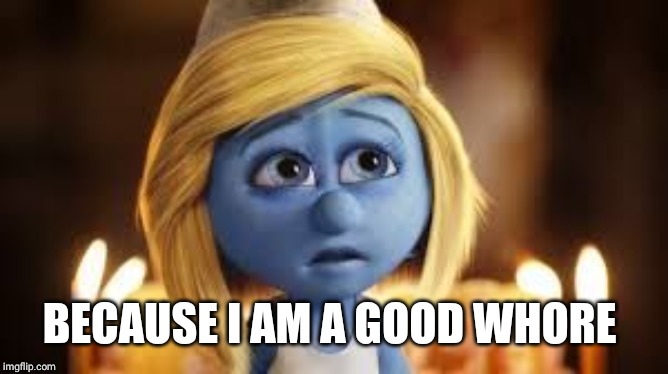 Smurfette misses Anton Yelchin | BECAUSE I AM A GOOD W**RE | image tagged in smurfette misses anton yelchin | made w/ Imgflip meme maker