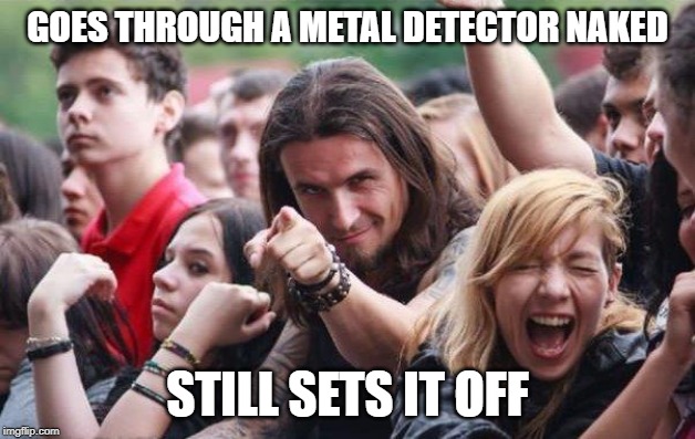 Bad at titles | GOES THROUGH A METAL DETECTOR NAKED; STILL SETS IT OFF | image tagged in ridiculously photogenic metalhead,funny,memes | made w/ Imgflip meme maker