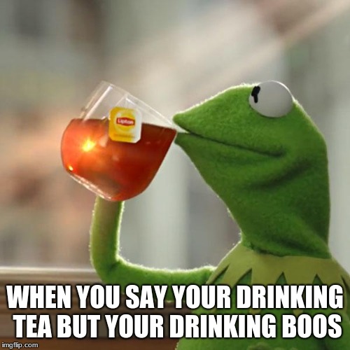 But That's None Of My Business | WHEN YOU SAY YOUR DRINKING TEA BUT YOUR DRINKING BOOS | image tagged in memes,but thats none of my business,kermit the frog | made w/ Imgflip meme maker