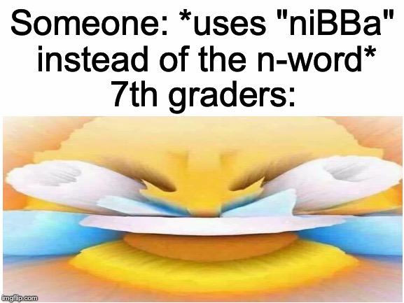 Whats up my niBBa | Someone: *uses "niBBa" instead of the n-word*; 7th graders: | image tagged in memes,funny,dank memes,n word | made w/ Imgflip meme maker