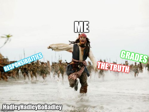 Jack Sparrow Being Chased Meme | ME; GRADES; RESPONSIBILITIES; THE TRUTH; HadleyHadleyBoBadley | image tagged in memes,jack sparrow being chased | made w/ Imgflip meme maker