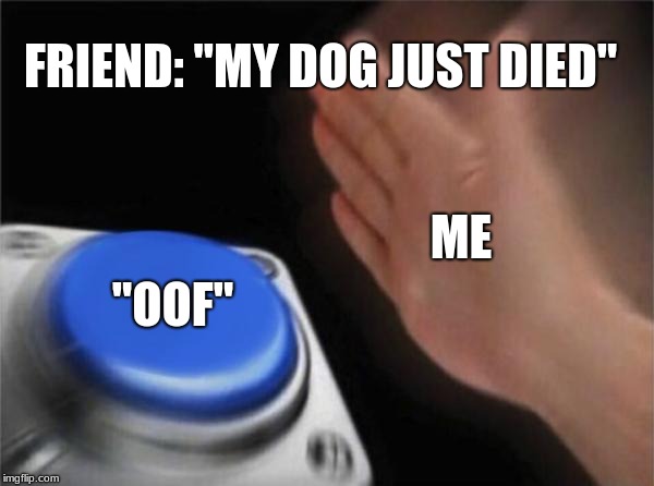 Blank Nut Button Meme | FRIEND: "MY DOG JUST DIED"; ME; "OOF" | image tagged in memes,blank nut button | made w/ Imgflip meme maker